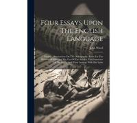 Four Essays Upon The English Language: Namely: Observations On The Orthography. Rules For The Division Of Syllables. The Use Of The Articles. The Form