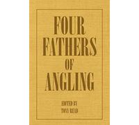 Four Fathers Of Angling - Biographical Sketches On The Sporting Lives Of Izaak Walton, Charles Cotton, Thomas Tod Stoddart & John Younger