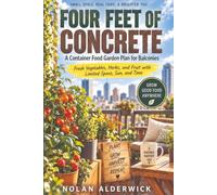 FOUR FEET OF CONCRETE: A Container Food Garden Plan for Balconies Fresh Vegetables, Herbs, and Fruit with Limited Space, Sun, and Time