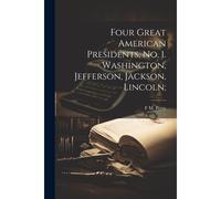 Four Great American Presidents, No. 1. Washington, Jefferson, Jackson, Lincoln;