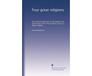 Four Great Religions: Four Lectures Delivered On The Twenty-First Anniversary Of The Theosophical Society, At Adyar, Madras