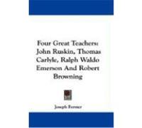 Four Great Teachers: John Ruskin, Thomas Carlyle, Ralph Waldo Emerson and Robert Browning Forster, Joseph (Auteur)