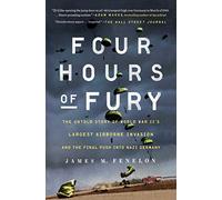 Four Hours of Fury: The Untold Story of World War II's Largest Airborne Invasion and the Final Push into Nazi Germany