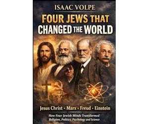 FOUR JEWS THAT CHANGED THE WORLD. Jesus Christ. Marx. Freud. Einstein: How Four Jewish Minds Transformed Religion, Politics, Psychology, and Science.