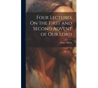 Four Lectures On The First And Second Advent Of Our Lord