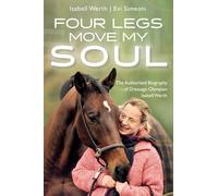 Four Legs Move My Soul: The Authorized Biography of Dressage Olympian Isabell Werth
