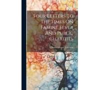 Four Letters To The Times On Famine Fever And Public Charities