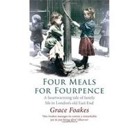 Four Meals For Fourpence: A Heartwarming Tale of Family Life in London's old East End Foakes, Grace (Auteur)