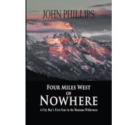 Four Miles West Of Nowhere: A City Boy's First Year In The Montana Wilderness