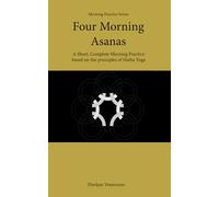 Four Morning Asanas: A Short, Complete Morning Practice based on the principles of Hatha Yoga