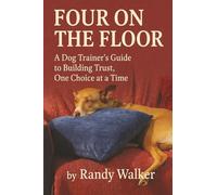 Four On The Floor: A Dog Trainer's Guide to Building Trust, One Choice at a Time