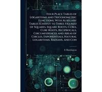 Four Place Tables of Logarithms and Trigonometric Functions, With Auxiliary Tables (chiefly to Three Figures) of Squares, Square Roots, Cubes, Cube ... Natural Logarithms, Radians, and Con
