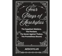 Four Plays of Aeschylus: The Suppliant Maidens. The Persians. The Seven Against Thebes. The Prometheus Bound.