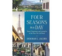 Four Seasons in a Day: Travel, Transitions and Letting Go of the Place We Call Home - [Version Originale] Deborah L Jacobs (Auteur)