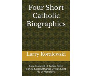 Four Short Catholic Biographies: Pope Innocent III, Father Denis Fahey, Saint Katharine Drexel, Saint Pio of Pietrelcina