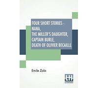 Four Short Stories - Nana, The Miller's Daughter, Captain Burle, Death Of Olivier Becailll