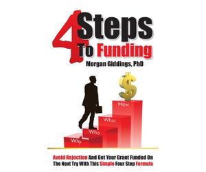 Four Steps to Funding: Avoid Rejection and Get Your Grant Funded on the Next Try with This Simple Four Step Formula
