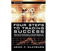 Four Steps to Trading Success: Using Everyday Indicators to Achieve Extraordinary Profits Clayburg, John F. (Auteur)