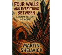 Four Walls and Everything Between: A Human History of Home: From Caves to Smart Homes: The Surprising Story of Human Shelter Through Time