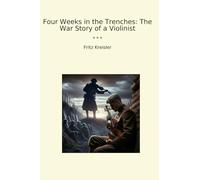 Four Weeks in the Trenches: The War Story of a Violinist (Classic Books)