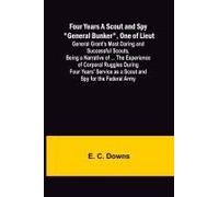 Four Years A Scout And Spy "General Bunker", One Of Lieut. General Grant's Most Daring And Successful Scouts, Being A Narrative Of ... The Experience Of Corporal Ruggles During Four Years' Service As 