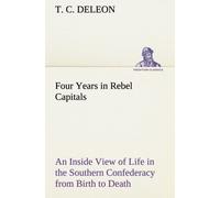 Four Years In Rebel Capitals An Inside View Of Life In The Southern Confederacy From Birth To Death