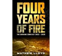 Four Years of Fire: The Ukraine Conflict 2022 - 2026: An In-Depth Analysis of the Russia-Ukraine War: Strategic Lessons, Military Operations, and the Evolution of Modern Warfare from 2022 to 2026
