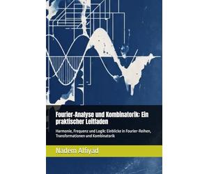Fourier-Analyse und Kombinatorik: Ein praktischer Leitfaden: Harmonie, Frequenz und Logik: Einblicke in Fourier-Reihen, Transformationen und Kombinatorik