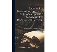 Fourier Et Napoléon, L'égypte Et Les Cent Jours, Mémoires Et Documents Inédits