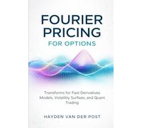 Fourier Pricing for Options: A Comprehensive Guide: Transforms for Fast Derivatives Models, Volatility Surfaces, and Quant Trading