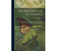 Fourmis Abeilles Et Guepes, 2: Études Experimentales Sur L'organisation Et Les Moeurs Des Sociètés D'insectes Hymonopteres