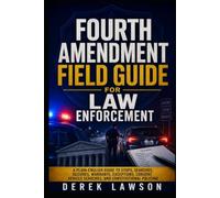 Fourth Amendment Field Guide for Law Enforcement: A Plain-English Guide to Stops, Searches, Seizures, Warrants, Exceptions, Consent, Vehicle Searches, and Constitutional Policing