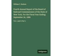 Fourth Annual Report of the Board of Railroad Commissioners of the State of New York. For the Fiscal Year Ending September 30, 1886: Vol. 1 and 2 Part 1