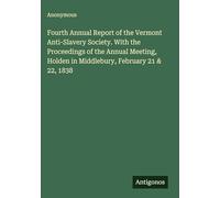 Fourth Annual Report of the Vermont Anti-Slavery Society. With the Proceedings of the Annual Meeting, Holden in Middlebury, February 21 & 22, 1838
