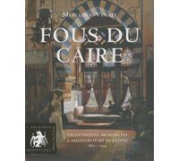 Fous du Caire : Excentriques, architectes et amateurs d'art en Egypte 1863-1914