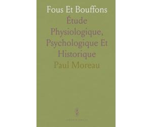 Fous Et Bouffons: Étude Physiologique, Psychologique Et Historique