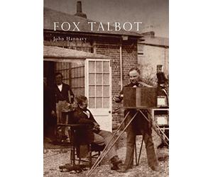 Fox Talbot: An Illustrated Life of William Henry Fox Talbot, 'Father of Modern Photography', 1800 -1877