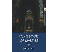 Fox's Book of Martyrs: Christian Martyrs and the History of Persecution (Annotated)
