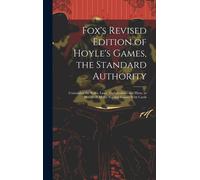 Fox's Revised Edition Of Hoyle's Games, The Standard Authority; Containing The Rules, Laws, Technicalities And Hints, To Players Of All The Popular Games With Cards