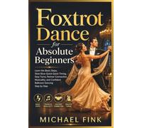 Foxtrot Dance for Absolute Beginners: Learn the Basic Steps, Slow-Slow-Quick-Quick Timing, Easy Turns, Partner Connection, Musicality, and Confident Ballroom Dancing Step by Step