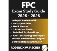 FPC EXAM Study Guide: In-depth review with 700+ Questions, Mock exams, 3 Practice tests, Detailed explanations and test-taking strategies for the Fundamental Payroll Certification Examination