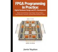 FPGA Programming in Practice: Digital Hardware Design and RTL Development: Master System Verilog, Logic Design, Timing Analysis, State Machines, Interfaces, and Real-World Hardware Projects