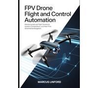 FPV Drone Flight and Control Automation: Mastering Manual Flight Dynamics, System Configuration, and Real-Time Aerial Navigation