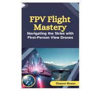 FPV Flight Mastery: Navigating the Skies with First-Person View Drones