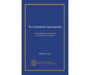 Fra Girolamo Savonarola: a biographical study based on contemporary documents