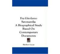 Fra Girolamo Savonarola: A Biographical Study Based on Contemporary Documents Lucas, Herbert (Auteur)