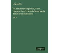 Fra Tommaso Campanella, la sua congiura, i suoi processi e la sua pazzia: documenti e illustrazioni: Vol. 3