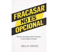 Fracasar no es opcional: Por qué no puedes evitar el fracaso y cómo usarlo a tu favor