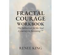 Fractal Courage Workbook - the Sabbatical for the Soul, a Journey to Becoming: Become Who You Were Always Meant to Be One Fractal at a Time