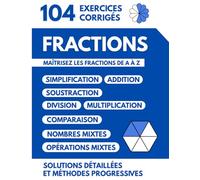 Fractions | 104 Exercices Corrigés: Maîtrisez les Fractions de A à Z avec des Solutions Détaillées et des Méthodes Progressives